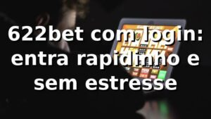 622bet com login: entra rapidinho e sem estresse 😎