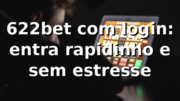 622bet com login: entra rapidinho e sem estresse 😎