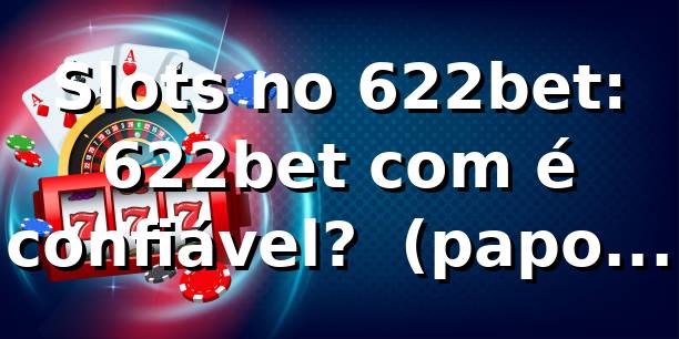 Slots no 622bet: 622bet com é confiável? 🎰 (papo reto)
