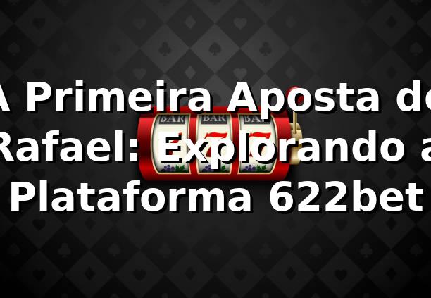 A Primeira Aposta de Rafael: Explorando a Plataforma 622bet 🎰